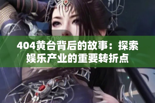 404黄台背后的故事：探索娱乐产业的重要转折点