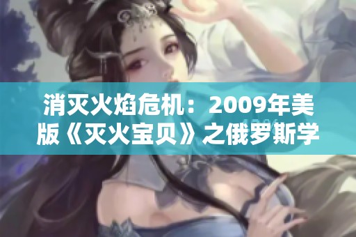 消灭火焰危机：2009年美版《灭火宝贝》之俄罗斯学院故事揭秘