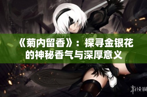 《菊内留香》：探寻金银花的神秘香气与深厚意义