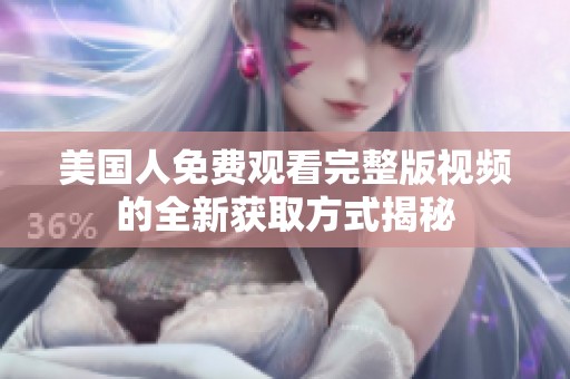 美国人免费观看完整版视频的全新获取方式揭秘