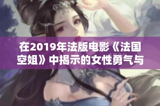 在2019年法版电影《法国空姐》中揭示的女性勇气与情感探索