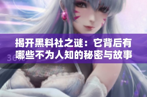 揭开黑料社之谜：它背后有哪些不为人知的秘密与故事
