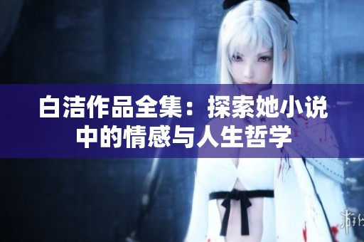 白洁作品全集：探索她小说中的情感与人生哲学