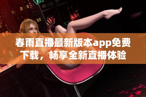 春雨直播最新版本app免费下载，畅享全新直播体验