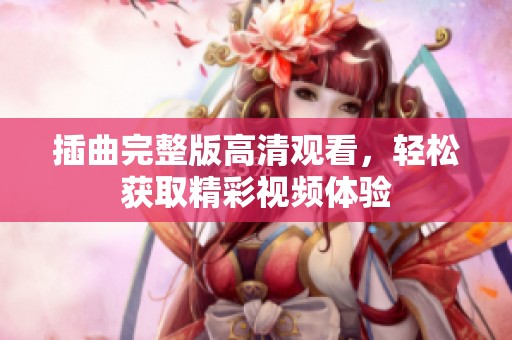 插曲完整版高清观看，轻松获取精彩视频体验