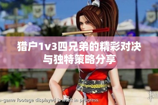 猎户1v3四兄弟的精彩对决与独特策略分享