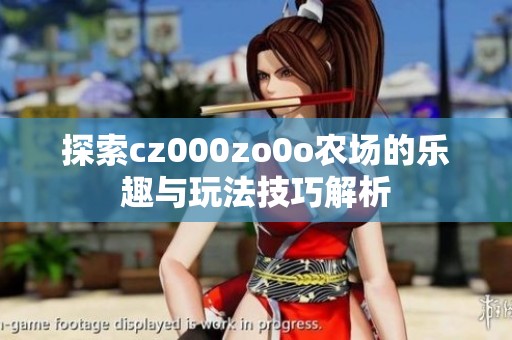 探索cz000zo0o农场的乐趣与玩法技巧解析