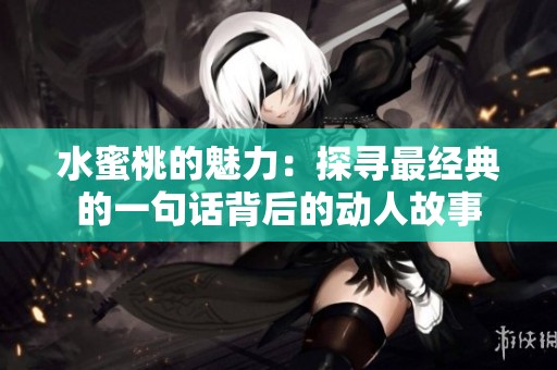 水蜜桃的魅力：探寻最经典的一句话背后的动人故事