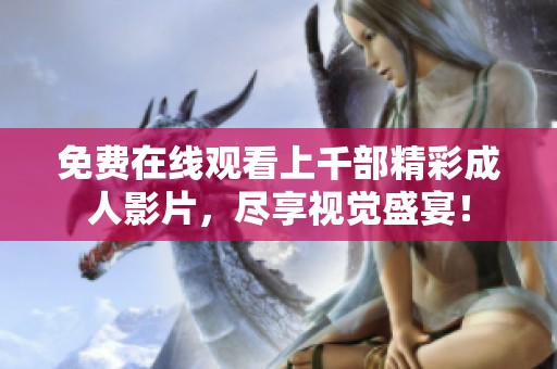免费在线观看上千部精彩成人影片，尽享视觉盛宴！
