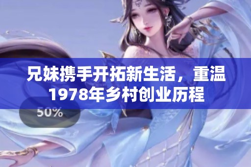 兄妹携手开拓新生活，重温1978年乡村创业历程
