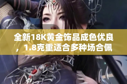 全新18K黄金饰品成色优良，1.8克重适合多种场合佩戴