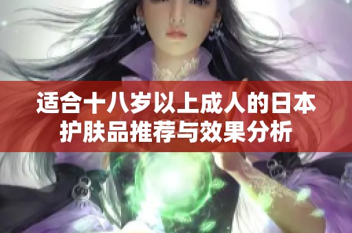 适合十八岁以上成人的日本护肤品推荐与效果分析