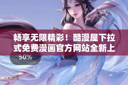 畅享无限精彩！酷漫屋下拉式免费漫画官方网站全新上线