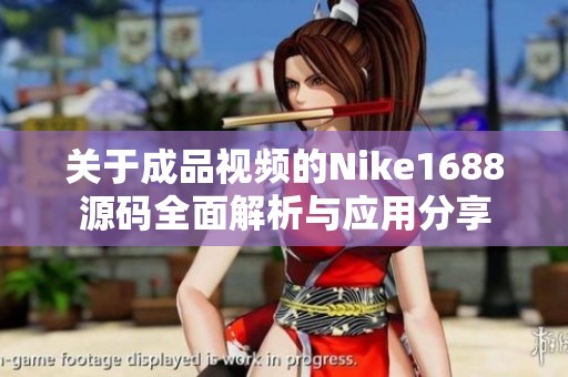 关于成品视频的Nike1688源码全面解析与应用分享
