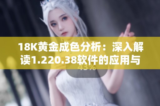 18K黄金成色分析：深入解读1.220.38软件的应用与效果