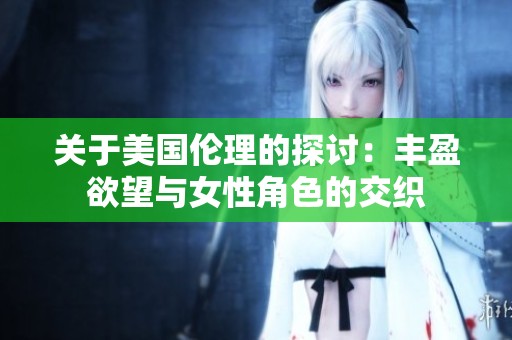 关于美国伦理的探讨：丰盈欲望与女性角色的交织