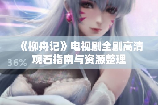《柳舟记》电视剧全剧高清观看指南与资源整理