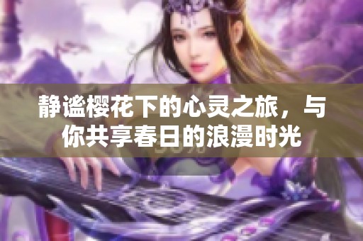 静谧樱花下的心灵之旅，与你共享春日的浪漫时光