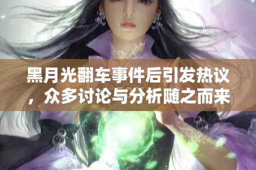 黑月光翻车事件后引发热议，众多讨论与分析随之而来