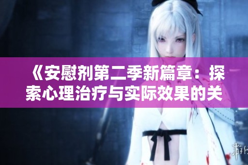 《安慰剂第二季新篇章：探索心理治疗与实际效果的关系》