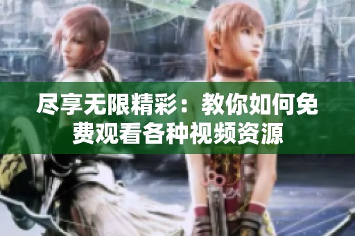 尽享无限精彩：教你如何免费观看各种视频资源