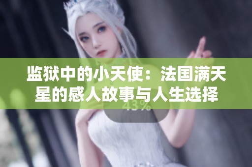 监狱中的小天使：法国满天星的感人故事与人生选择