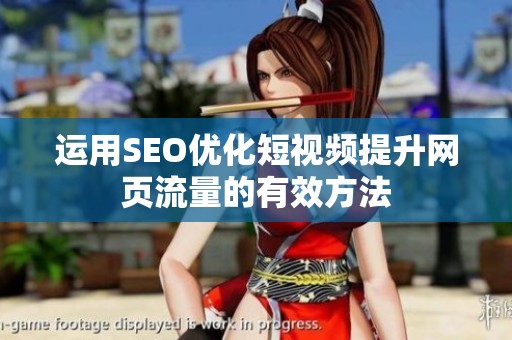 运用SEO优化短视频提升网页流量的有效方法
