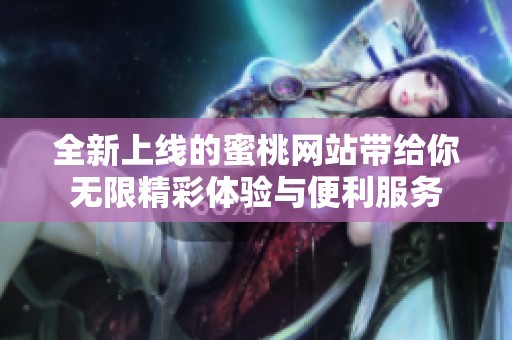 全新上线的蜜桃网站带给你无限精彩体验与便利服务