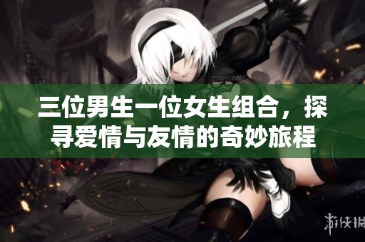 三位男生一位女生组合，探寻爱情与友情的奇妙旅程