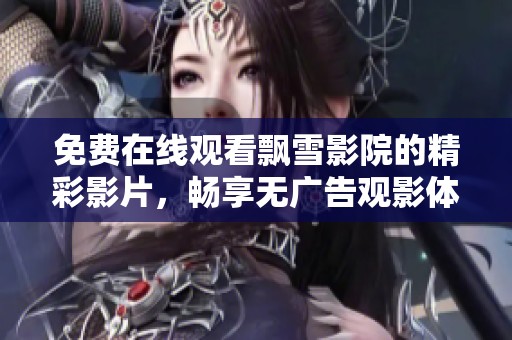 免费在线观看飘雪影院的精彩影片，畅享无广告观影体验