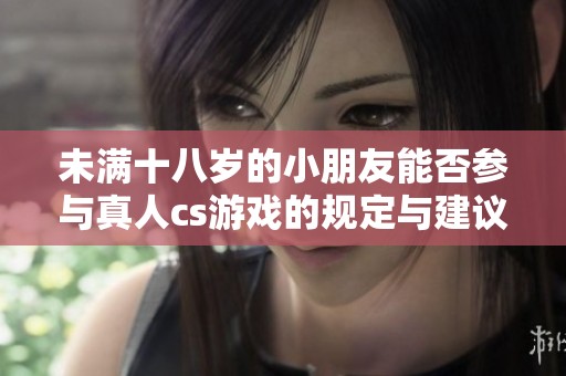 未满十八岁的小朋友能否参与真人cs游戏的规定与建议