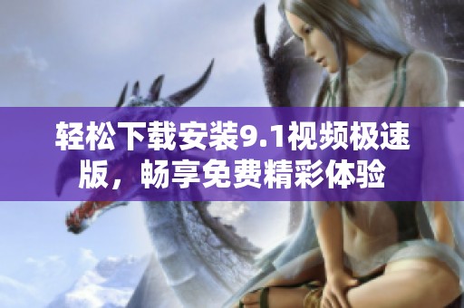 轻松下载安装9.1视频极速版，畅享免费精彩体验