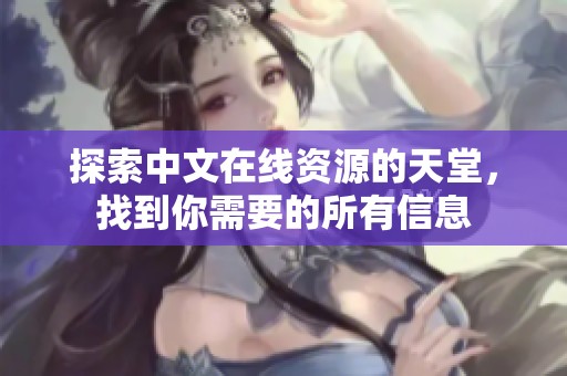 探索中文在线资源的天堂，找到你需要的所有信息