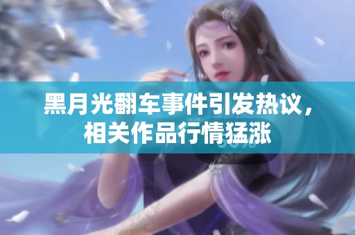 黑月光翻车事件引发热议，相关作品行情猛涨