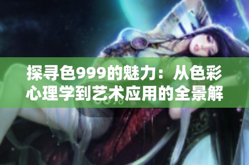 探寻色999的魅力：从色彩心理学到艺术应用的全景解析