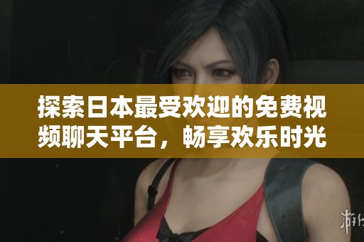 探索日本最受欢迎的免费视频聊天平台，畅享欢乐时光