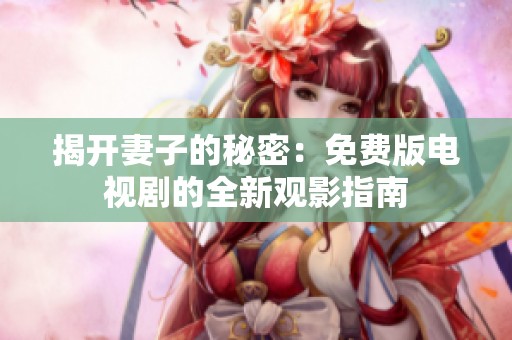 揭开妻子的秘密：免费版电视剧的全新观影指南