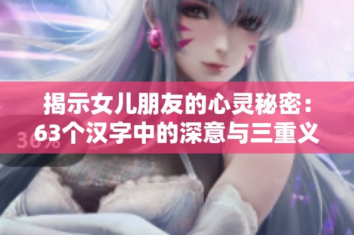 揭示女儿朋友的心灵秘密：63个汉字中的深意与三重义含义