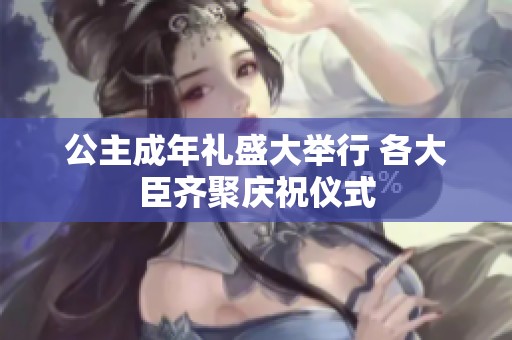公主成年礼盛大举行 各大臣齐聚庆祝仪式