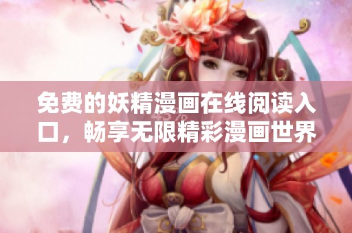 免费的妖精漫画在线阅读入口，畅享无限精彩漫画世界