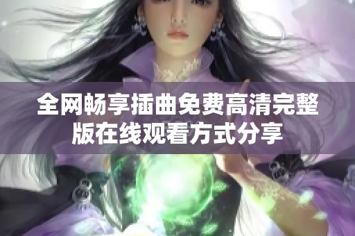 全网畅享插曲免费高清完整版在线观看方式分享