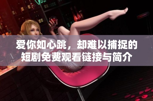 爱你如心跳，却难以捕捉的短剧免费观看链接与简介