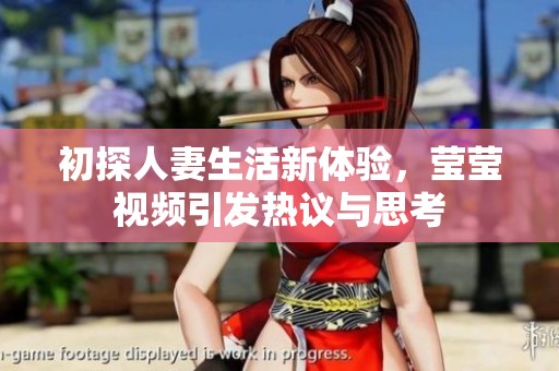 初探人妻生活新体验，莹莹视频引发热议与思考