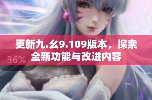 更新九.幺9.109版本，探索全新功能与改进内容