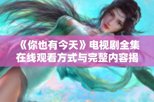 《你也有今天》电视剧全集在线观看方式与完整内容揭秘