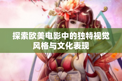 探索欧美电影中的独特视觉风格与文化表现