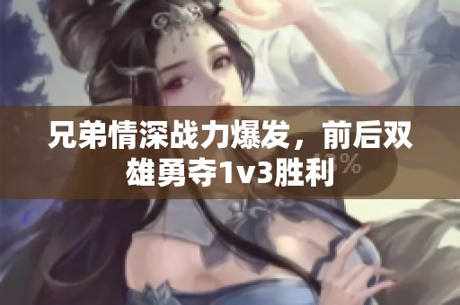 兄弟情深战力爆发，前后双雄勇夺1v3胜利