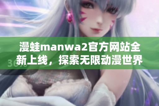 漫蛙manwa2官方网站全新上线，探索无限动漫世界！