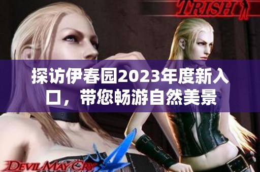 探访伊春园2023年度新入口，带您畅游自然美景