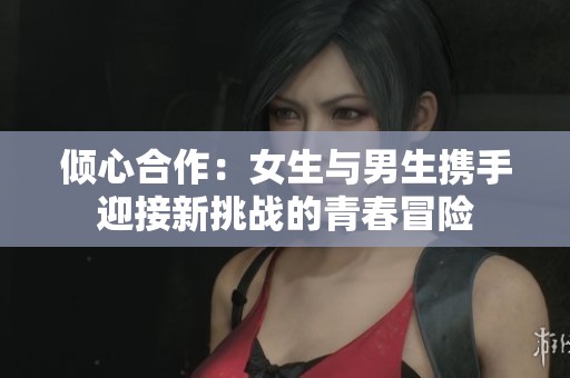 倾心合作：女生与男生携手迎接新挑战的青春冒险
